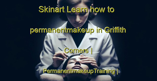 Skinart Learn how to permanentmakeup in Griffith Corners | PermanentmakeupTraining | PermanentmakeupClasses | SkinartTraining-United States